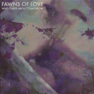 Who Cares About Tomorrow - Fawns of Love