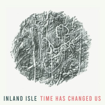 Time Has Changed Us - Inland Isle