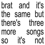 Brat and it's the same but there's three more songs so it’s not - Charli XCX